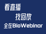 
看直播，找回放 | BioWebinar助您紧跟生命科学技术前沿
